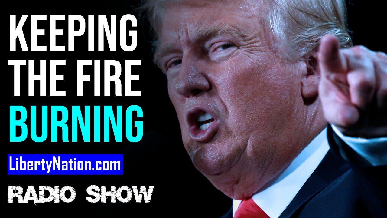 Trump Keeps the Fire Burning - LN Radio Videocast