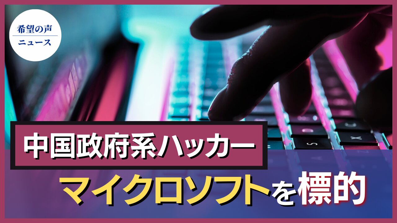 中国政府系ハッカー、Microsoftを標的 米欧で被害拡大【希望の声ニュース/hope news】