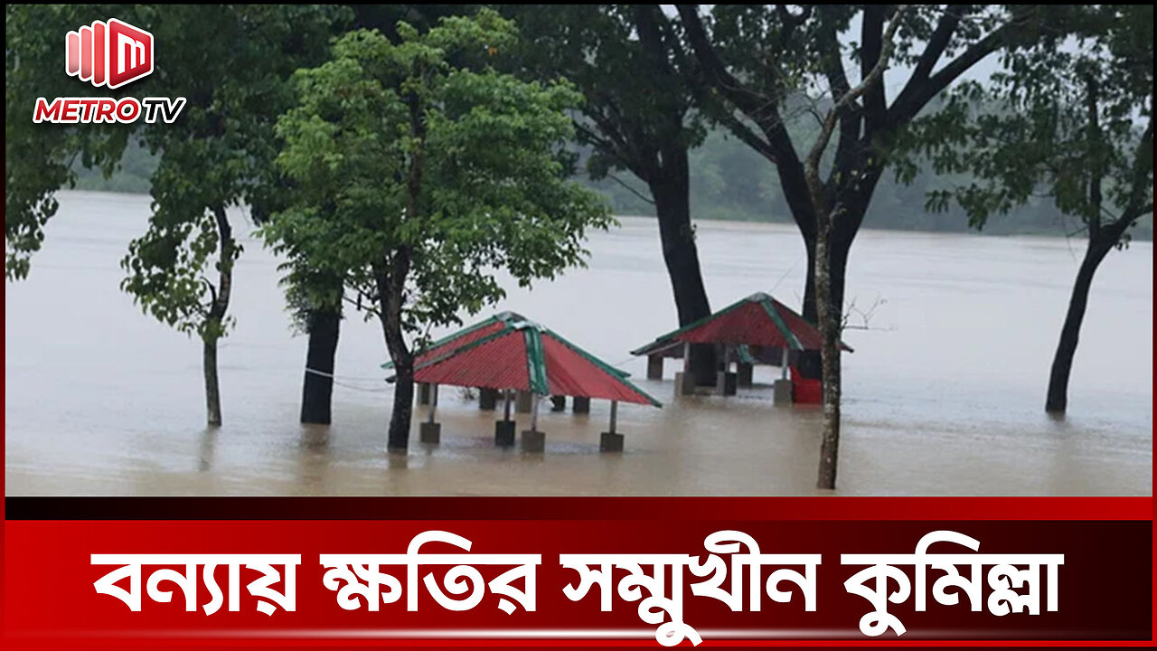 কুমিল্লা'র বর্তমান বন্যা পরিস্থিতি! | তলিয়ে যাচ্ছে জনজীবন | Cumilla Flood Update | The Metro TV