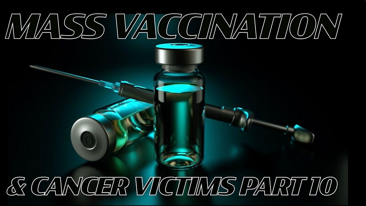 Mass Vaccination and CANCER VICTIMS Part 10