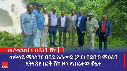 ጠቅላይ ሚኒስትር ዐቢይ አሕመድ (ዶ.ር) በደቡብ ምዕራብ ኢትዮጵያ ቤንች ሸኮ ዞን የነበራቸው ቆይታ