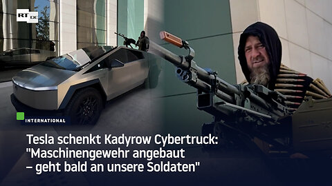 Tesla schenkt Kadyrow Cybertruck: "Maschinengewehr angebaut – geht bald an unsere Soldaten"