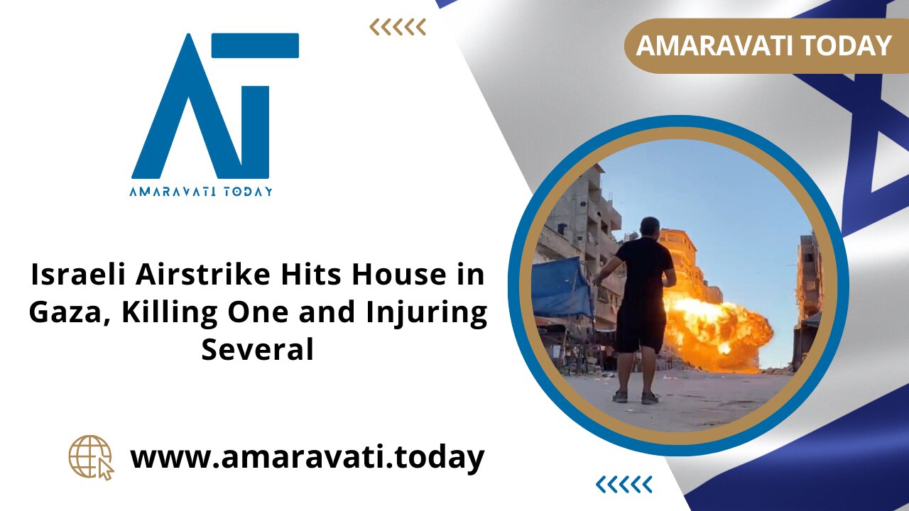Israeli Airstrike Hits House in Gaza, Killing One and Injuring Several | Amaravati Today News