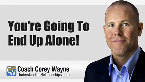 You're Going To End Up Alone!