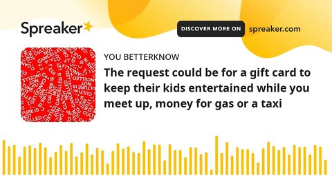 The request could be for a gift card to keep their kids entertained while you meet up, money for gas