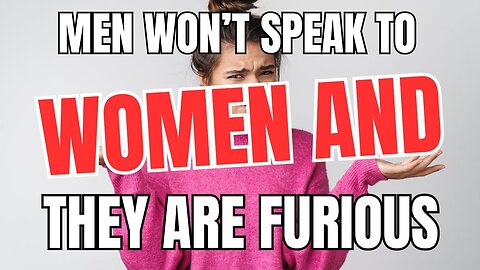 Men are Refusing to Even Speak to Women Anymore and Women are Furious