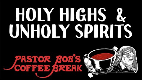 HOLY HIGHS AND UNHOLY SPIRITS / Pastor Bob's Coffee Break