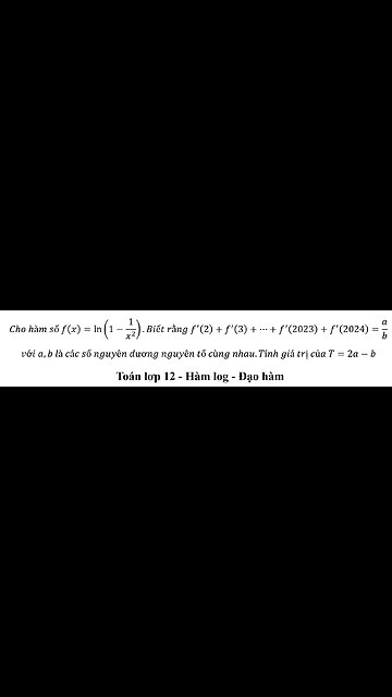 Toán 12: Cho hàm số f(x)=ln(1-1/x^2 ).Biết rằng f'(2)+f'(3)+⋯+f'(2023)+f'(2024)=a/b với a,b. T=2a-b