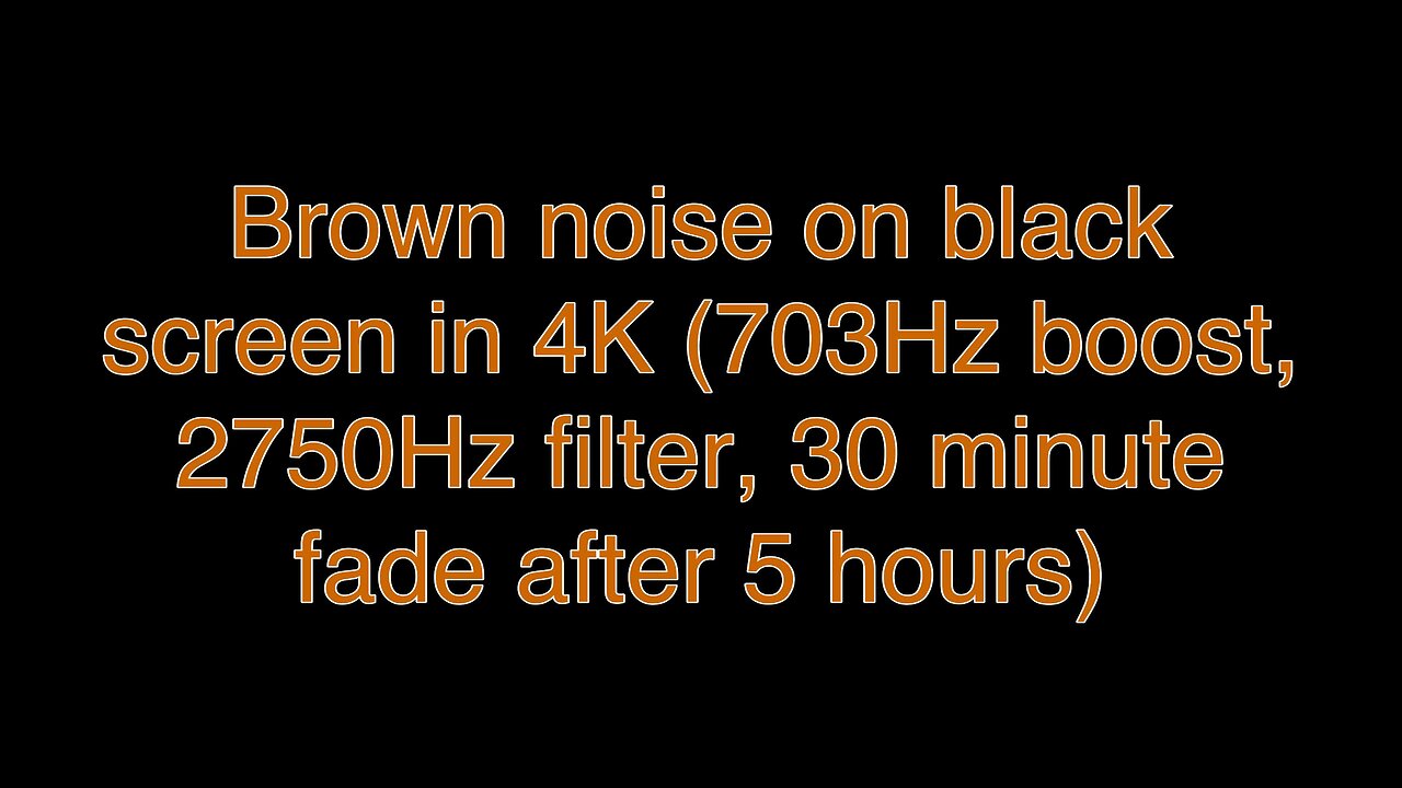 Brown noise on black screen in 4K (703Hz boost, 2750Hz filter, 30 minute fade after 5 hours)