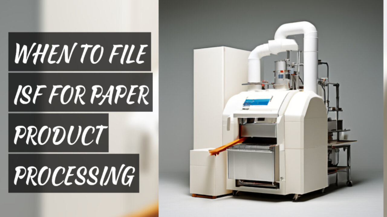 Timing ISF Filing for a Paper Product Processing Line: What You Need to Know