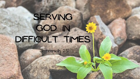 Serving God in Difficult Times - Jeremiah 25