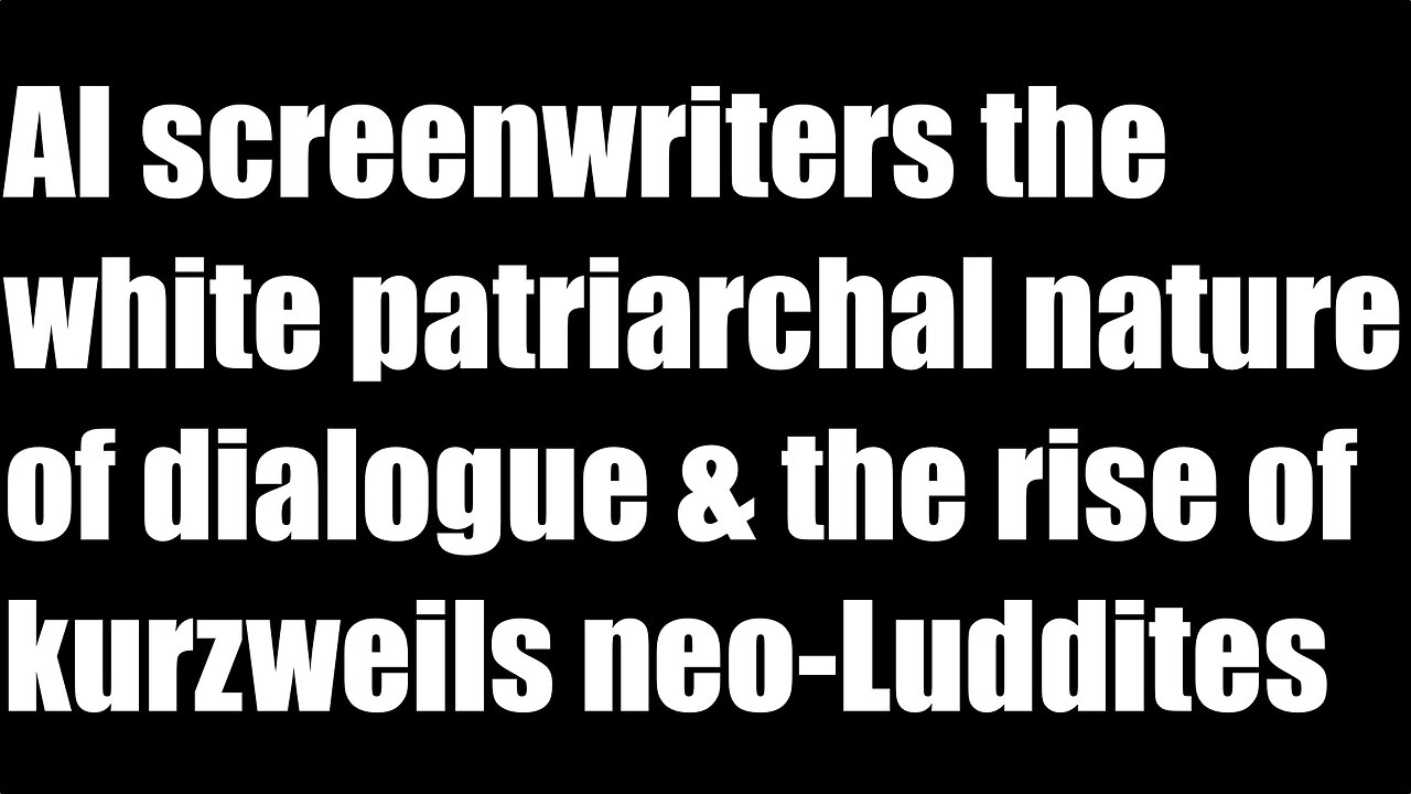 AI screenwriters the white patriarchal nature of dialogue and the rise of kurzweils neo-Luddites