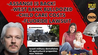 Assange to SPEAK! | West Bank BULLDOZED | Child Care Causing Financial RUIN | Fluoride Lawsuit