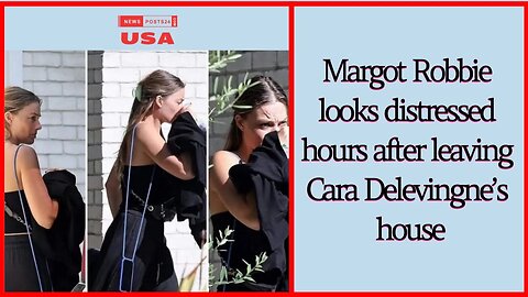 Margot Robbie looks distressed hours after leaving Cara Delevingne’s house
