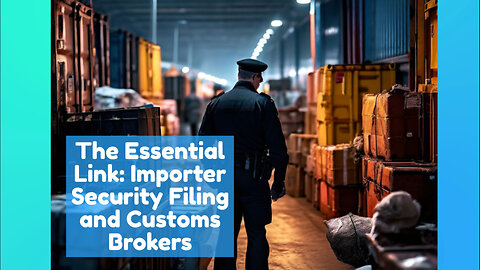 The Essential Role of Customs Brokers in Smooth Importer Security Filing