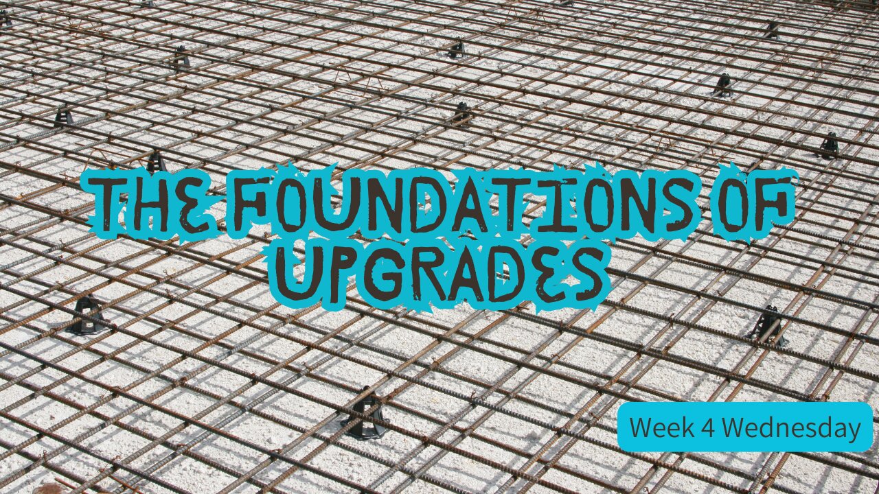 The Foundations of Upgrades Week 4 Wednesday