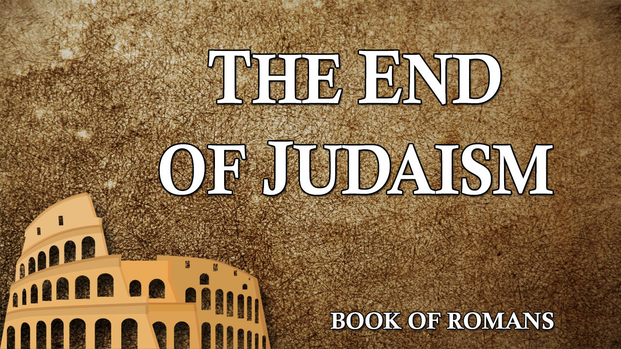 THE LETTER TO THE ROMANS Part 3: The End of Judaism