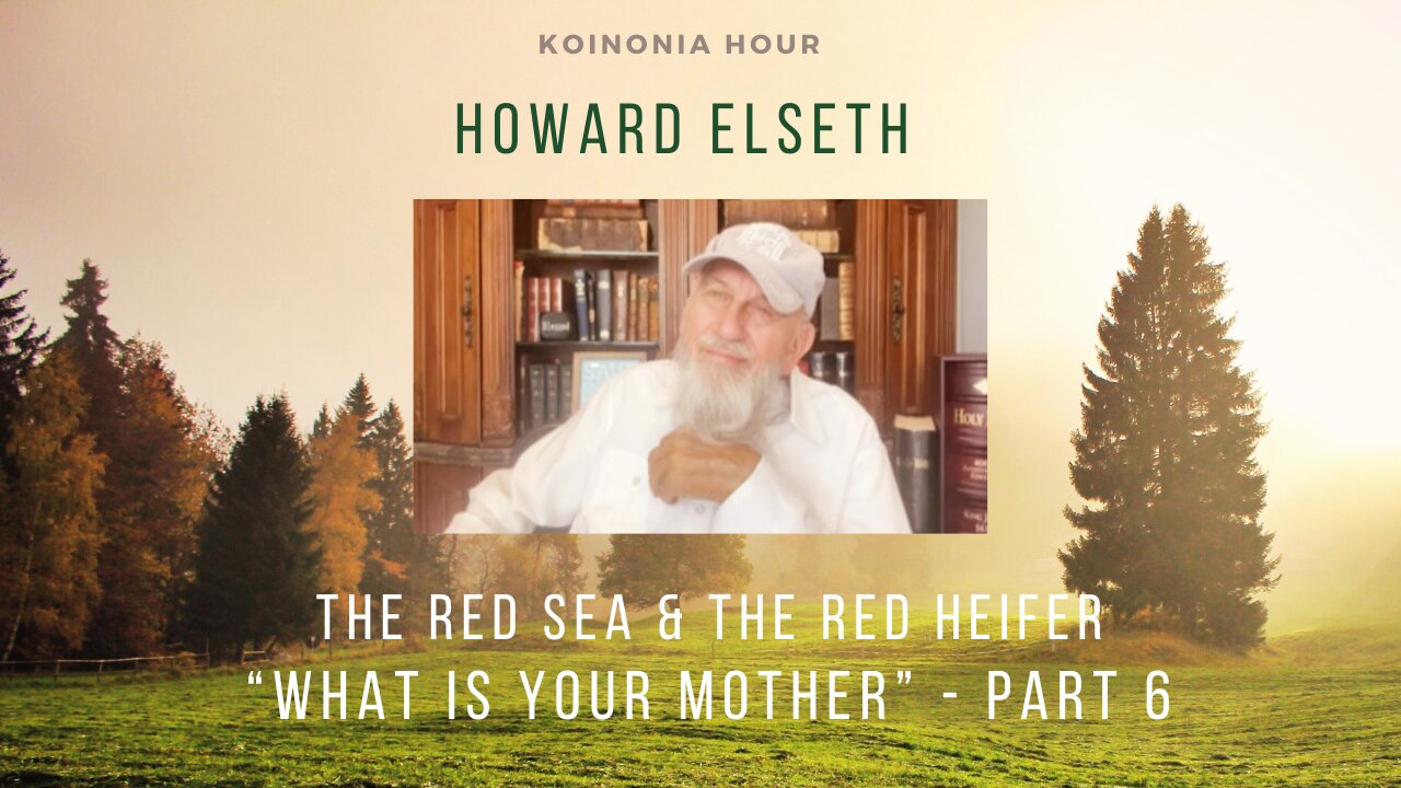 Koinonia Hour - Howard Elseth - The Red Sea & The Red Heifer - What Is Your Mother - Part 6