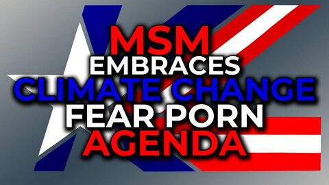 MSM Embrace Climate Change Fear Porn Agenda