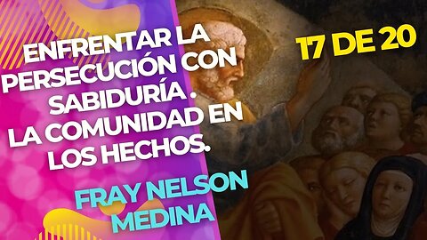 (17 de 20)- Enfrentar la persecución con sabiduría -La Comunidad en los Hechos- Fray Nelson Medina.