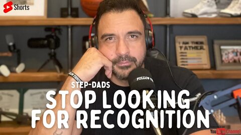 STOP looking for recognition Step-Dads