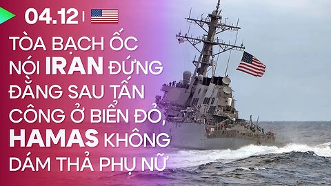 04.12, Day 59: Tòa Bạch Ốc cáo buộc Iran đứng đằng sau “giật dây” cuộc tấn công tàu chiến ở biển Đỏ