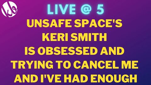 [Live @ 5] Keri Smith from Unsafe Space is obsessed and trying to cancel me and I've had enough