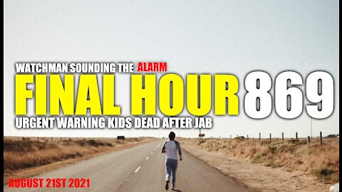 FINAL HOUR 869 - URGENT WARNING KIDS DEAD AFTER JAB - WATCHMAN SOUNDING THE ALARM