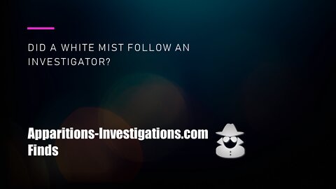 20220311143334-White mist following the investigator