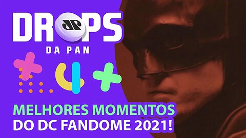 RESUMÃO DOS MELHORES MOMENTOS DO DC FANDOME 2021! | DROPS da Pan - 19/10/21