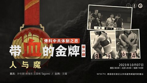 2023.10.07 带血的金牌（二十一）爆料中共体制之恶 - 带血的金牌，人与魔 嘉宾：叶钊颖 郝海东 王国栋 Tagomi 主持：文耀