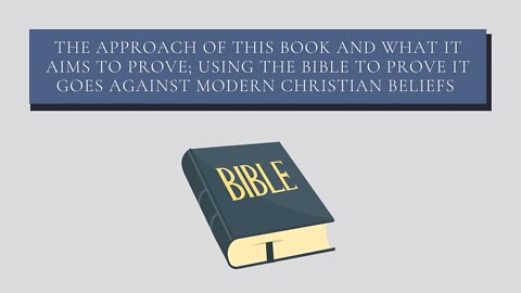 The Approach of This Book and What It Aims to Prove; Using the Bible to Prove It Goes Against Modern