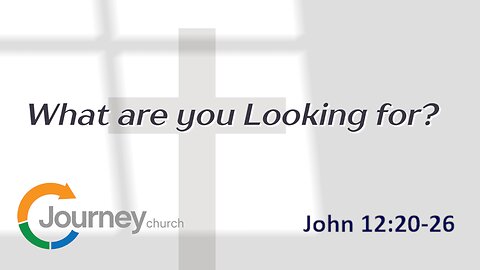 What are you Looking for? - John 12:20-26