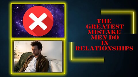 The Greatest Mistake Men Do In Relationships!