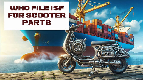 Mastering the ISF: Filing Importer Security Filing for Scooter Parts with Ease