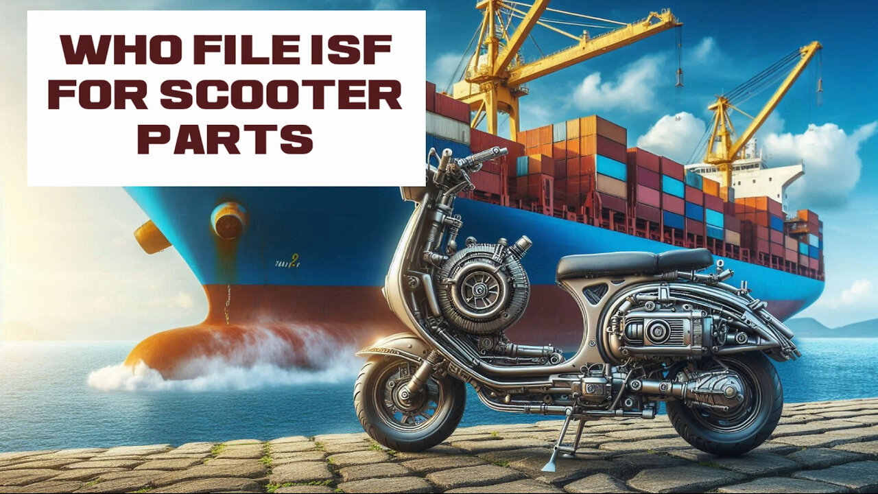 Mastering the ISF: Filing Importer Security Filing for Scooter Parts with Ease