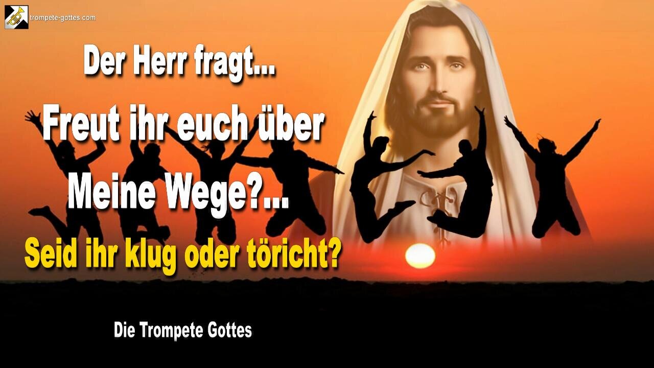 30.05.2011 🎺 Jesus fragt... Freut ihr euch über Meine Wege?… Seid ihr klug oder töricht?