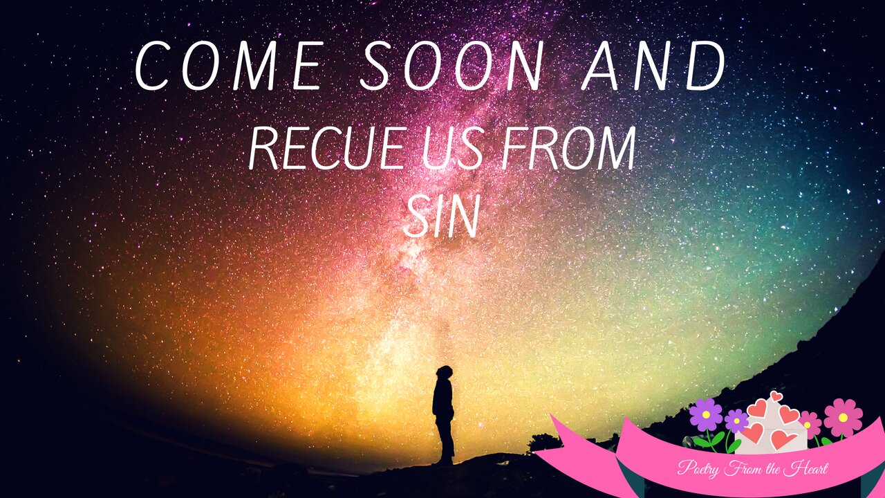 Come Soon and Rescue us from Sin