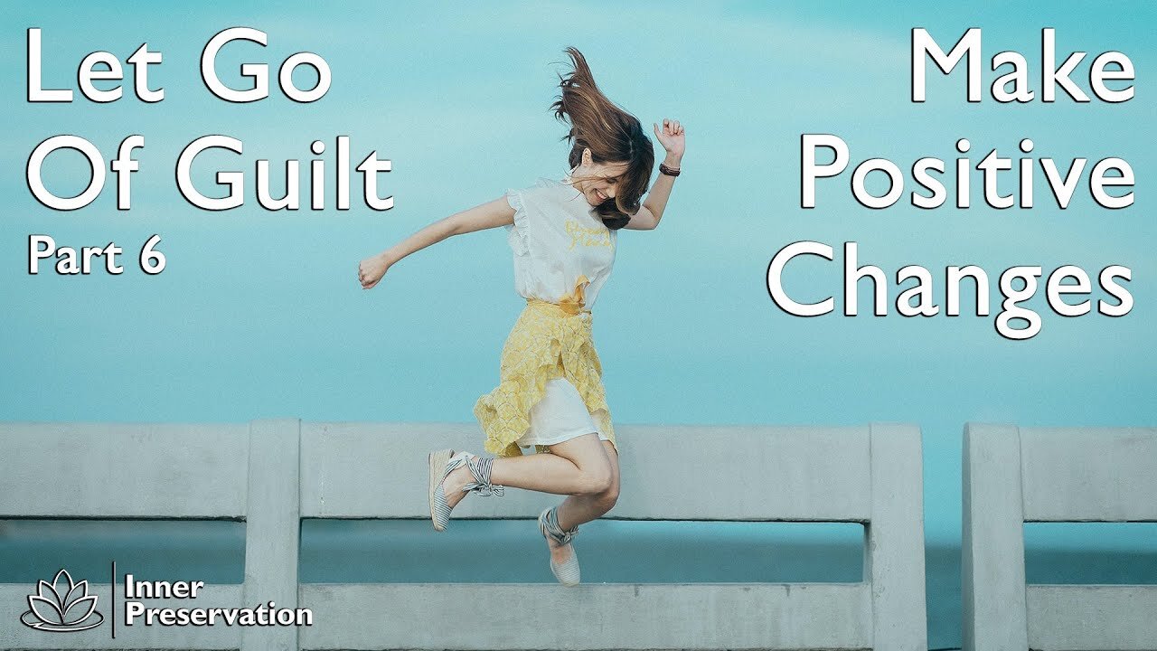 Let Go Of Guilt Part 6 - Make Positive Changes - Inner Preservation