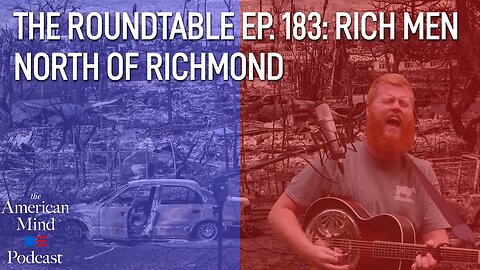 Rich Men North of Richmond | The Roundtable Ep. 183 by The American Mind