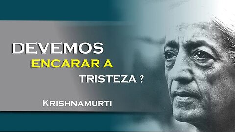 DEVEMOS ENCARAR A TRISTEZA, JULHO, KRISHNAMURTI DUBLADO