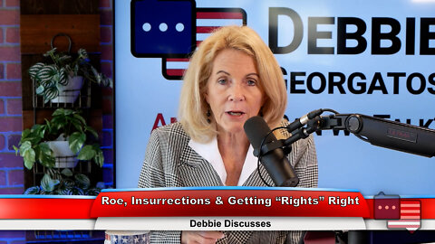 Roe, Insurrections & Getting “Rights” Right | Debbie Discusses 6.28.22