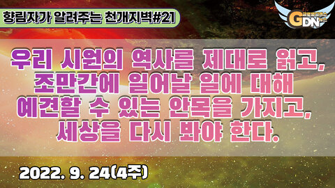 21.우리 시원의 역사를 제대로 읽고, 조만간에 일어날 일에 대해 예견할 수 있는 안목을 가지고, 세상을 다시 봐야 한다[천개지벽]#21