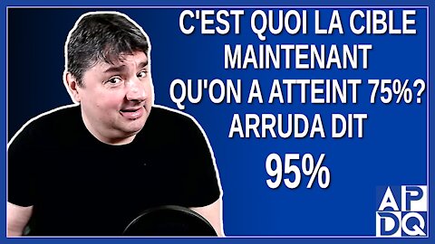 C'est quoi la cible maintenant qu'on a atteint 75%? Arruda dit 95%