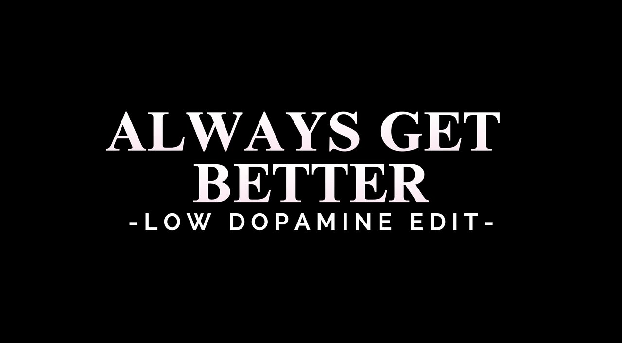 ALWAYS GET BETTER - LOW DOPAMINE EDIT