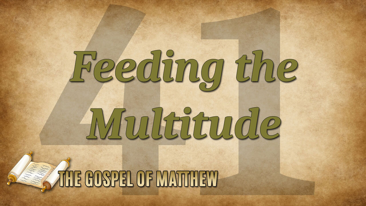 THE GOSPEL OF MATTHEW Part 41: Feeding the Multitude