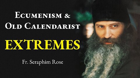 Fr. Seraphim Rose on the Extremes of Ecumenism and Old Calendar Zealotism, 1979