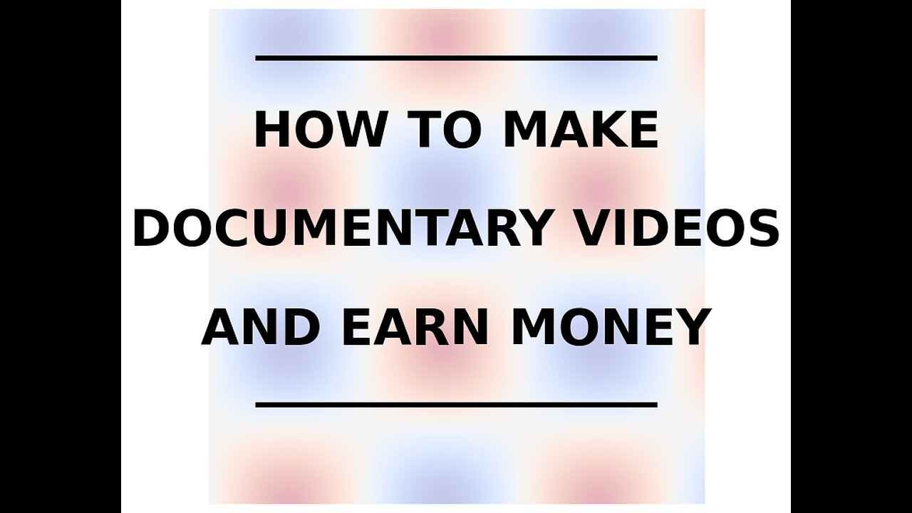 HOW TO MAKE DOCUMENTARY VIDEOS AND EARN MONEY!