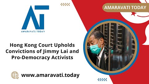 Hong Kong Court Upholds Convictions of Jimmy Lai and Pro Democracy Activists | Amaravati Today News