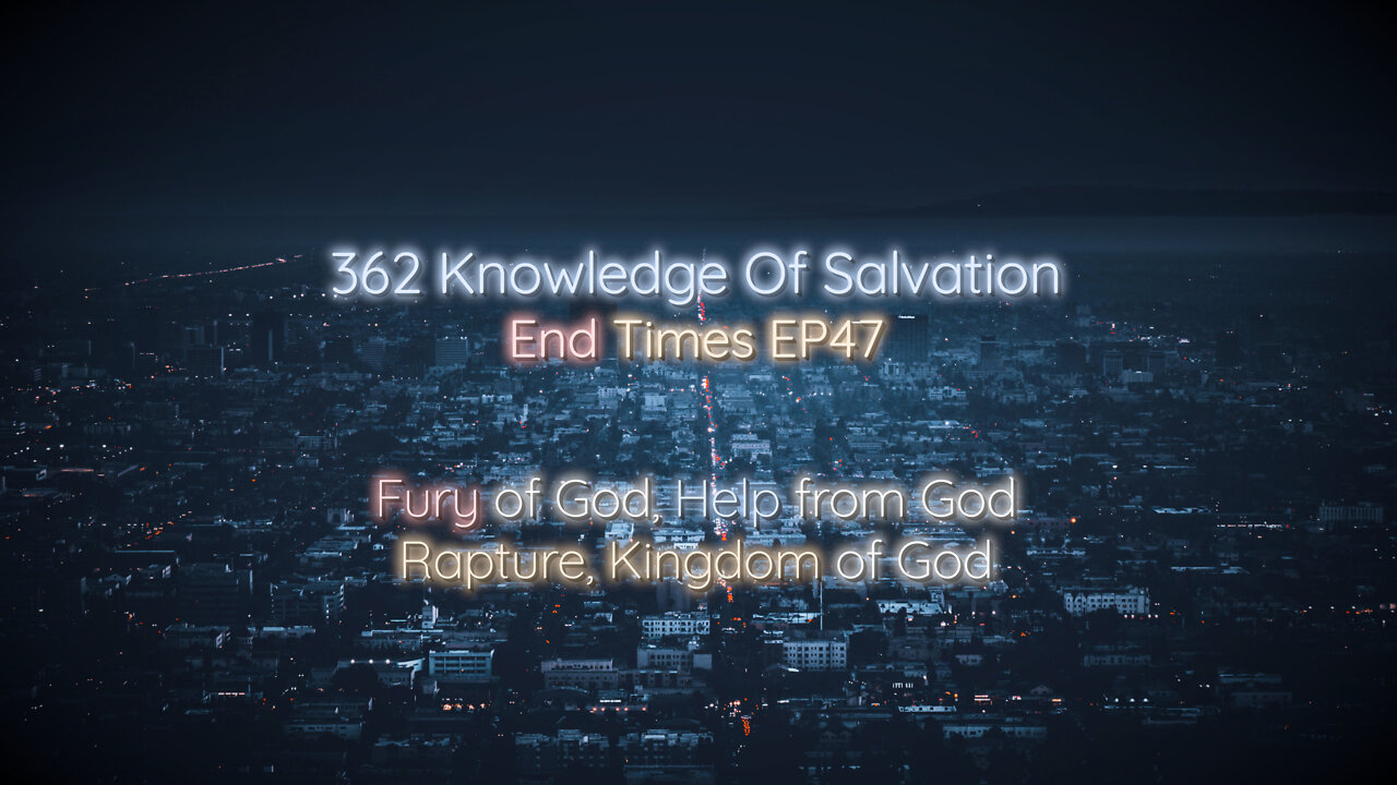 362 Knowledge Of Salvation - End Times EP47 - Fury of God, Help from God, Rapture, Kingdom of God